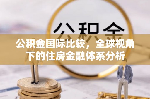 泰宁公积金国际比较，全球视角下的住房金融体系分析
