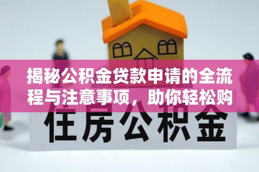 泰宁揭秘公积金贷款申请的全流程与注意事项，助你轻松购房无忧