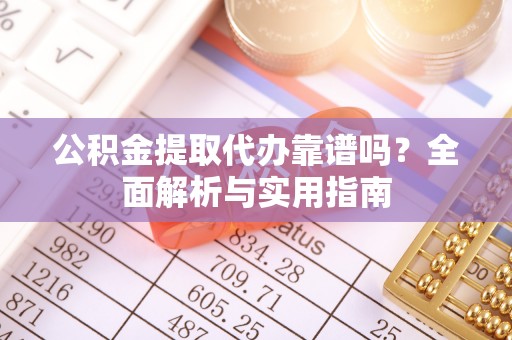 泰宁公积金提取代办靠谱吗？全面解析与实用指南