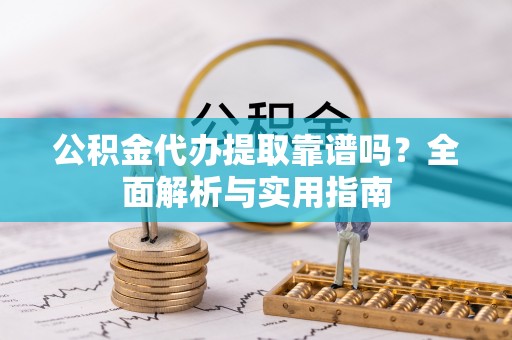 泰宁公积金代办提取靠谱吗？全面解析与实用指南