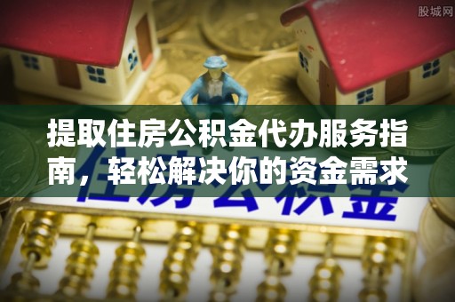 泰宁提取住房公积金代办服务指南，轻松解决你的资金需求