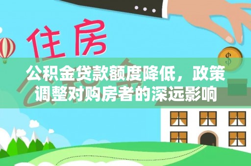 泰宁公积金贷款额度降低，政策调整对购房者的深远影响