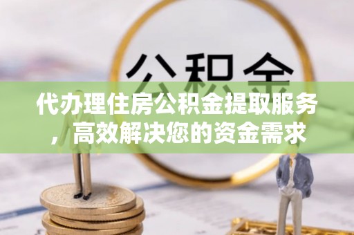 泰宁代办理住房公积金提取服务，高效解决您的资金需求