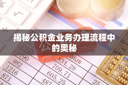 泰宁揭秘公积金业务办理流程中的奥秘