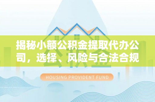 泰宁揭秘小额公积金提取代办公司，选择、风险与合法合规之道