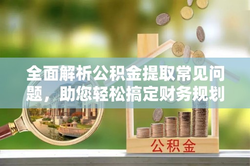泰宁全面解析公积金提取常见问题，助您轻松搞定财务规划
