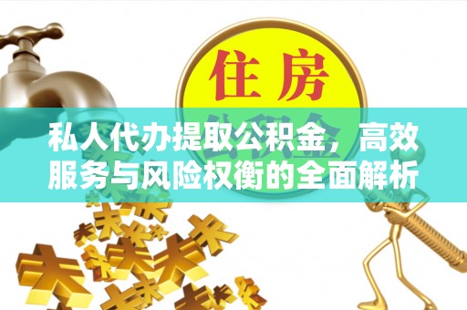 泰宁私人代办提取公积金，高效服务与风险权衡的全面解析
