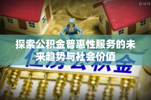 泰宁探索公积金普惠性服务的未来趋势与社会价值