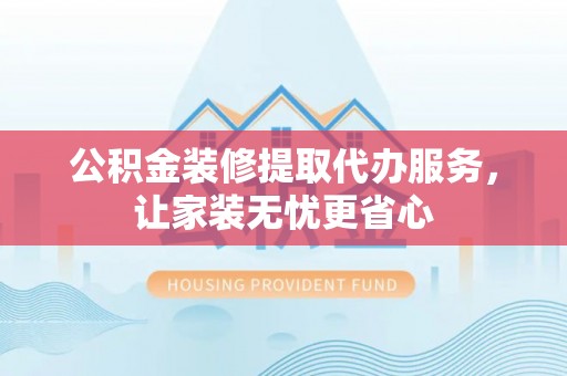 泰宁公积金装修提取代办服务，让家装无忧更省心