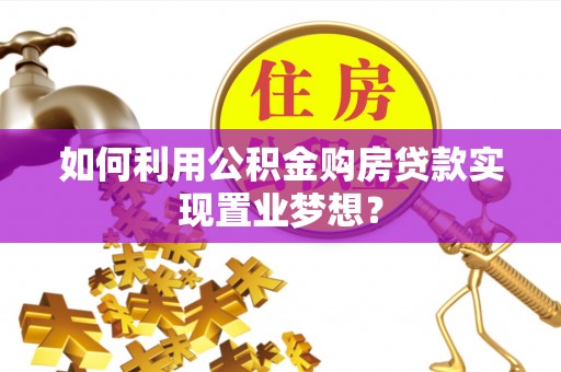泰宁如何利用公积金购房贷款实现置业梦想？