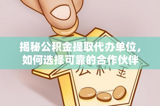泰宁揭秘公积金提取代办单位，如何选择可靠的合作伙伴