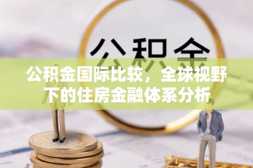 泰宁公积金国际比较，全球视野下的住房金融体系分析