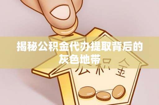 泰宁揭秘公积金代办提取背后的灰色地带