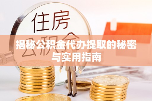 泰宁揭秘公积金代办提取的秘密与实用指南