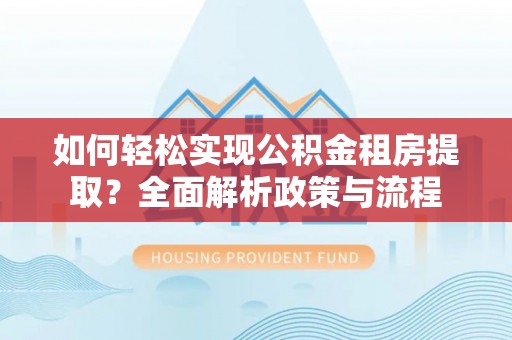泰宁如何轻松实现公积金租房提取？全面解析政策与流程