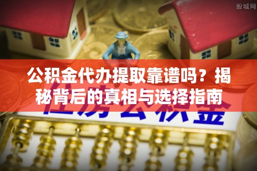 泰宁公积金代办提取靠谱吗？揭秘背后的真相与选择指南