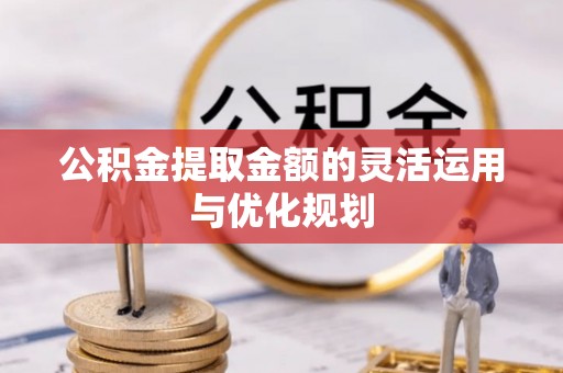 泰宁公积金提取金额的灵活运用与优化规划