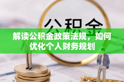 泰宁解读公积金政策法规，如何优化个人财务规划